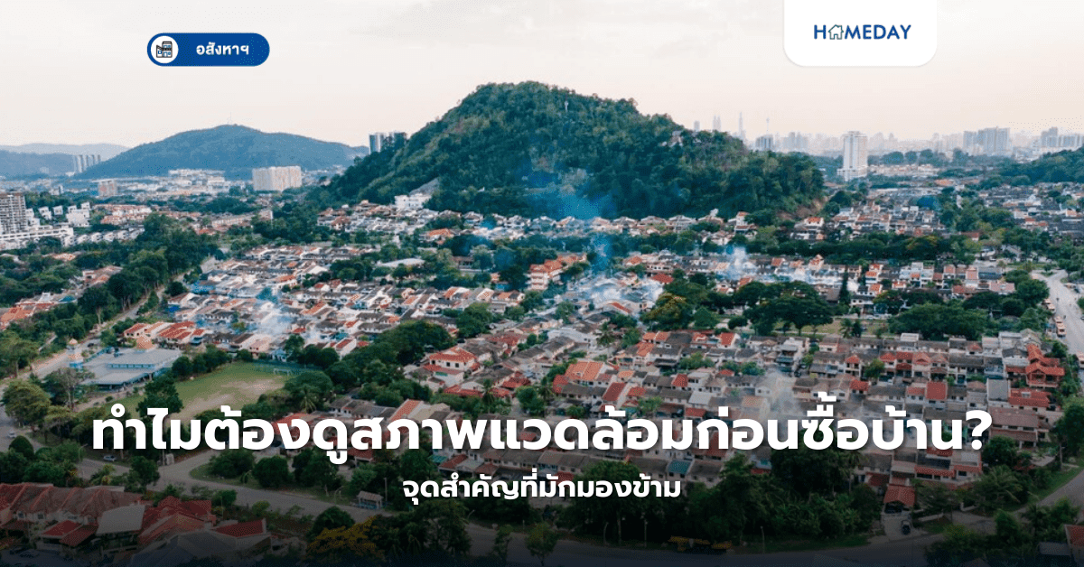 ทำไมต้องดูสภาพแวดล้อมก่อนซื้อบ้าน? จุดสำคัญที่มักมองข้าม