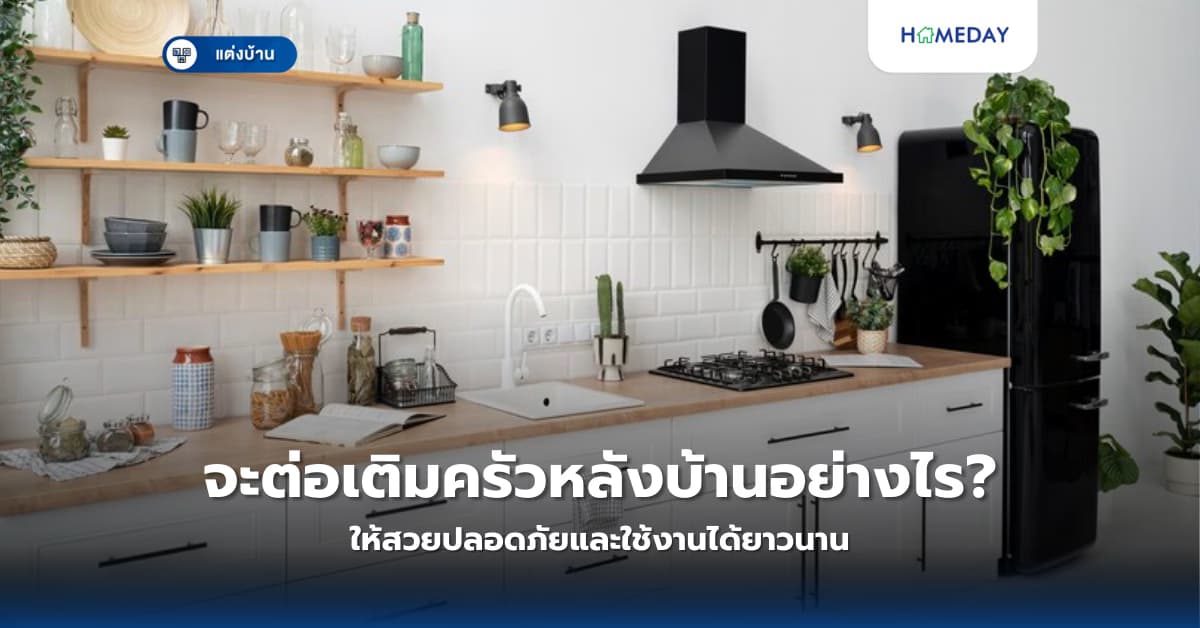 จะต่อเติมครัวหลังบ้านอย่างไรให้สวยปลอดภัยและใช้งานได้ยาวนาน?