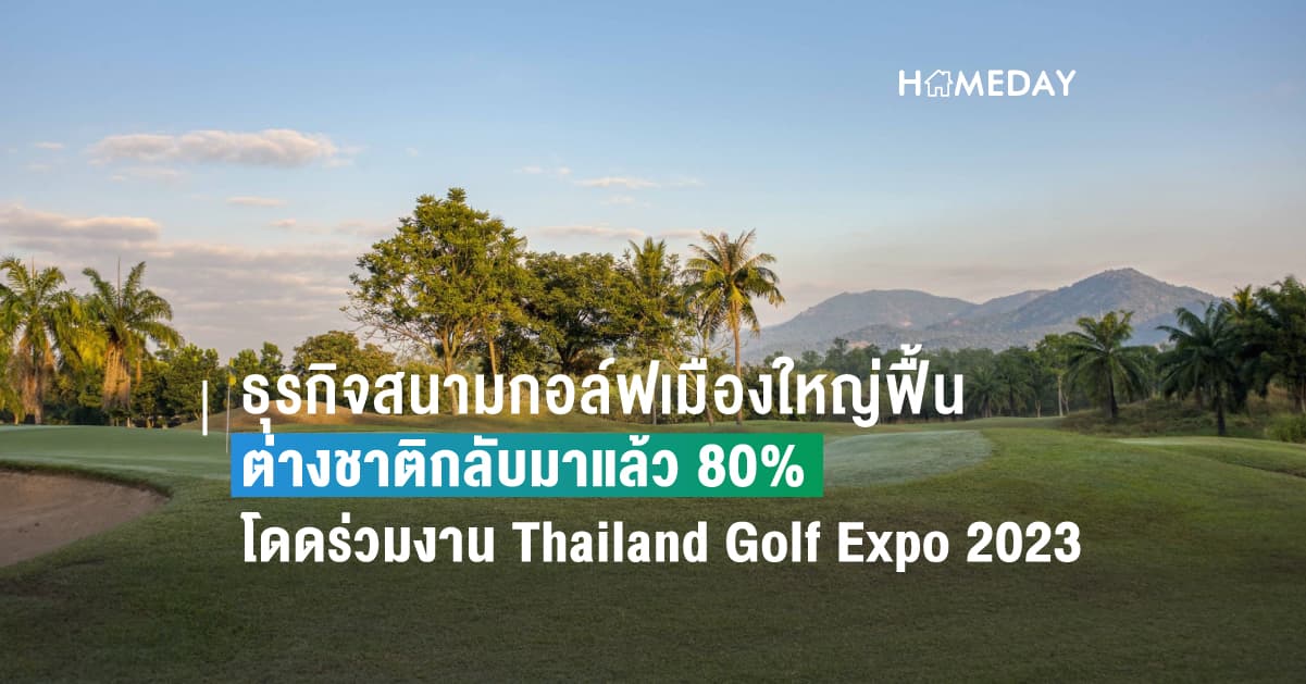 ธุรกิจสนามกอล์ฟเมืองใหญ่ฟื้น ต่างชาติกลับมาแล้ว 80% โดดร่วมงาน Thailand Golf Expo 2023 เชื่อช่วยกระตุ้นตลาดกีฬากอล์ฟ