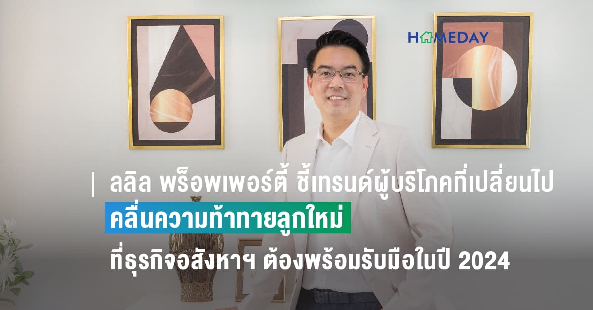 ลลิล พร็อพเพอร์ตี้ ชี้เทรนด์ผู้บริโภคที่เปลี่ยนไป คลื่นความท้าทายลูกใหม่ที่ธุรกิจอสังหาฯ ต้องพร้อมรับมือในปี 2024