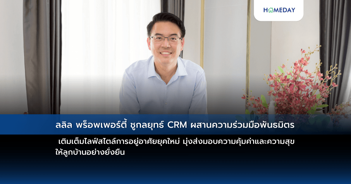 ลลิล พร็อพเพอร์ตี้ ชูกลยุทธ์ CRM ผสานความร่วมมือพันธมิตร เติมเต็มไลฟ์สไตล์การอยู่อาศัยยุคใหม่ มุ่งส่งมอบความคุ้มค่าและความสุข ให้ลูกบ้านอย่างยั่งยืน
