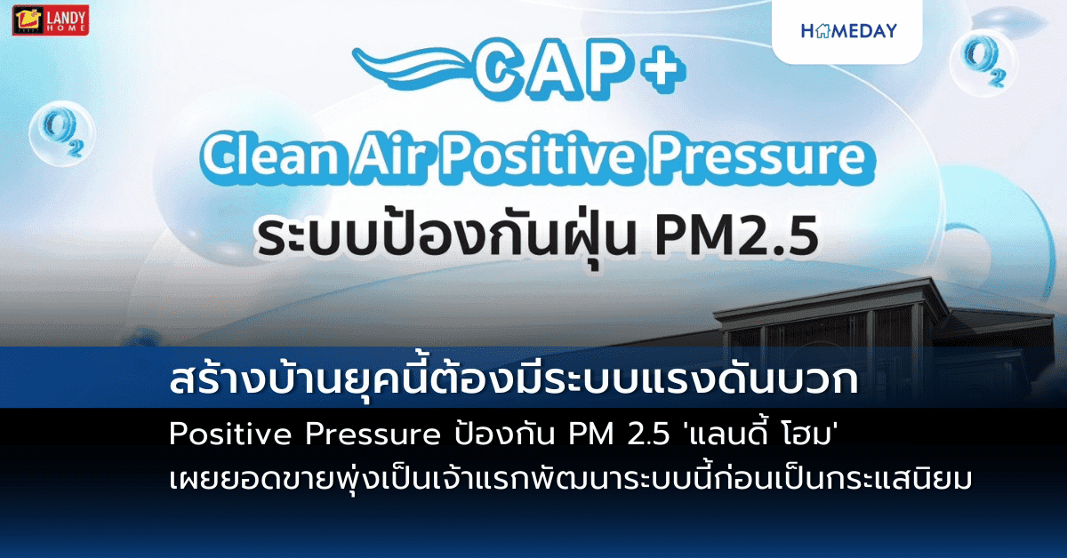 สร้างบ้านยุคนี้ต้องมีระบบแรงดันบวก Positive Pressure ป้องกัน PM 2.5 ‘แลนดี้ โฮม’เผยยอดขายพุ่งเป็นเจ้าแรกพัฒนาระบบนี้ก่อนเป็นกระแสนิยม