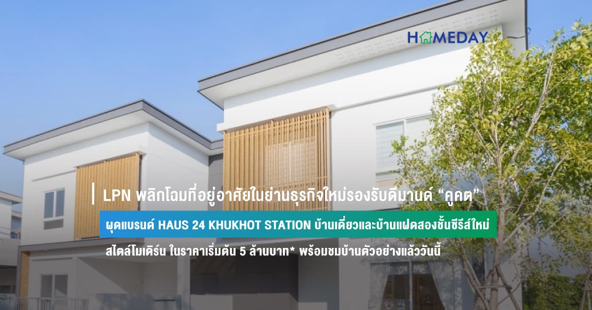 LPN พลิกโฉมที่อยู่อาศัยในย่านธุรกิจใหม่รองรับดีมานด์ “คูคต” ผุดแบรนด์ HAUS 24 KHUKHOT STATION บ้านเดี่ยวและบ้านแฝดสองชั้นซีรีส์ใหม่ สไตล์โมเดิร์น ในราคาเริ่มต้น 5 ล้านบาท* พร้อมชมบ้านตัวอย่างแล้ววันนี้