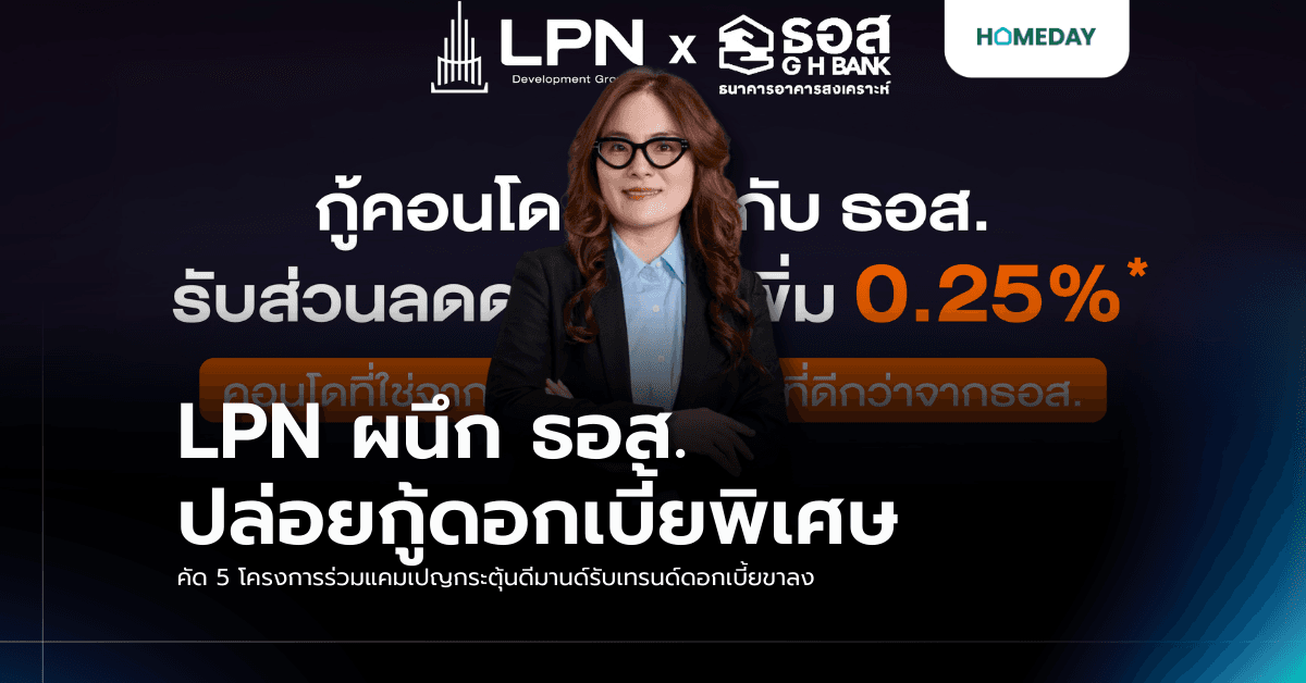 LPN ผนึก ธอส. ปล่อยกู้ดอกเบี้ยพิเศษ คัด 5 โครงการร่วมแคมเปญกระตุ้นดีมานด์รับเทรนด์ดอกเบี้ยขาลง