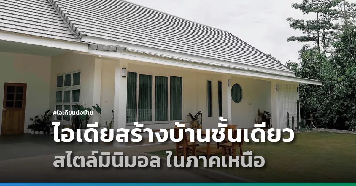 ไอเดียสร้างบ้านชั้นเดียว สไตล์มินิมอล ในภาคเหนือ