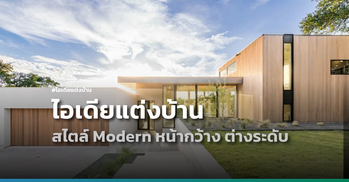 ไอเดียแต่งบ้านสไตล์ Modern หน้ากว้าง ต่างระดับแต่ลงตัว