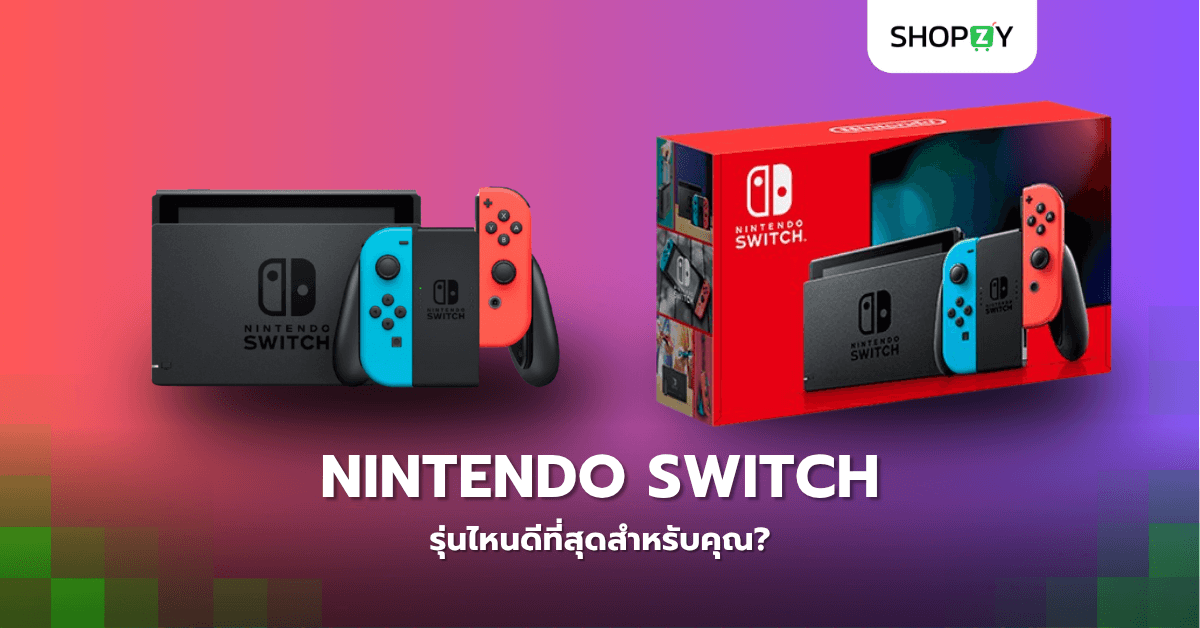 เครื่องเล่นเกม Nintendo Switch รุ่นไหนดีที่สุดสำหรับคุณ?