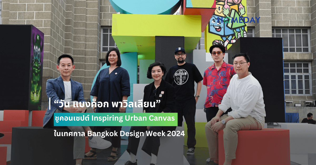 “วัน แบงค็อก พาวิลเลียน” ชูคอนเซปต์ Inspiring Urban Canvas ในเทศกาล Bangkok Design Week 2024