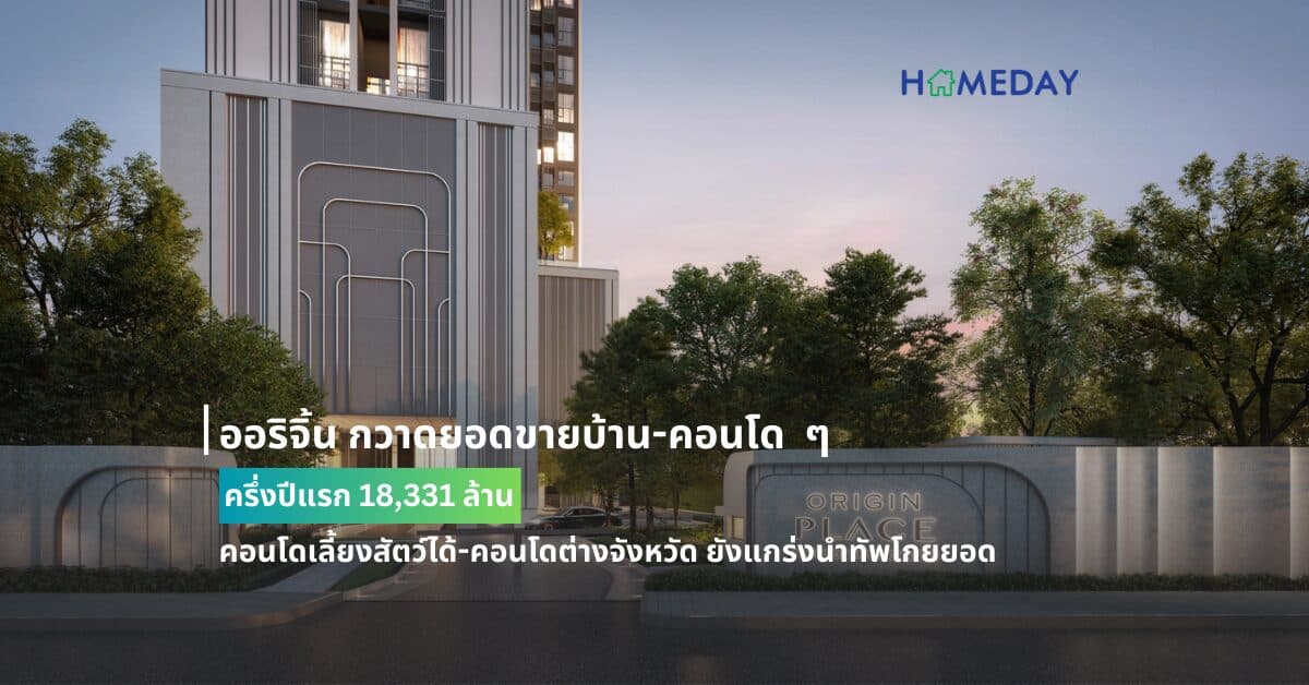 ออริจิ้น กวาดยอดขายบ้าน-คอนโด ครึ่งปีแรก 18,331 ล้าน คอนโดเลี้ยงสัตว์ได้-คอนโดต่างจังหวัด ยังแกร่งนำทัพโกยยอด