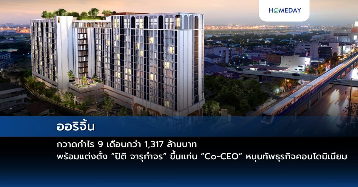 ออริจิ้น กวาดกำไร 9 เดือนกว่า 1,317 ล้านบาท พร้อมแต่งตั้ง “ปิติ จารุกำจร” ขึ้นแท่น “Co-CEO” หนุนทัพธุรกิจคอนโดมิเนียม