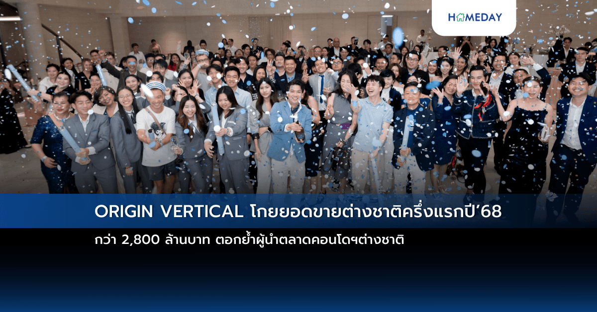 ORIGIN VERTICAL โกยยอดขายต่างชาติครึ่งแรกปี’68 กว่า 2,800 ล้านบาท ตอกย้ำผู้นำตลาดคอนโดฯต่างชาติ