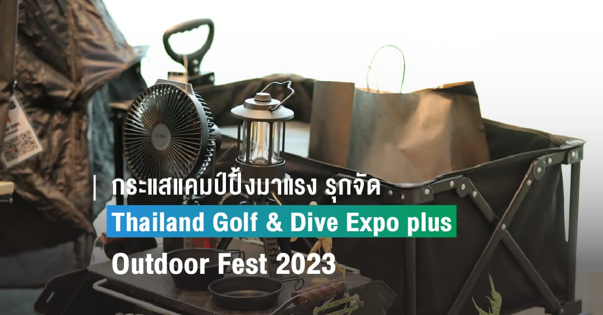 ธุรกิจท่องเที่ยวสไตล์ Outdoor เดินป่ากางเต็นท์ แนวโน้มเติบโตสดใสรับเทรนด์ใหม่ เอกชนรุกจัด Thailand Golf & Dive Expo plus Outdoor Fest 2023 กระตุ้นตลาด