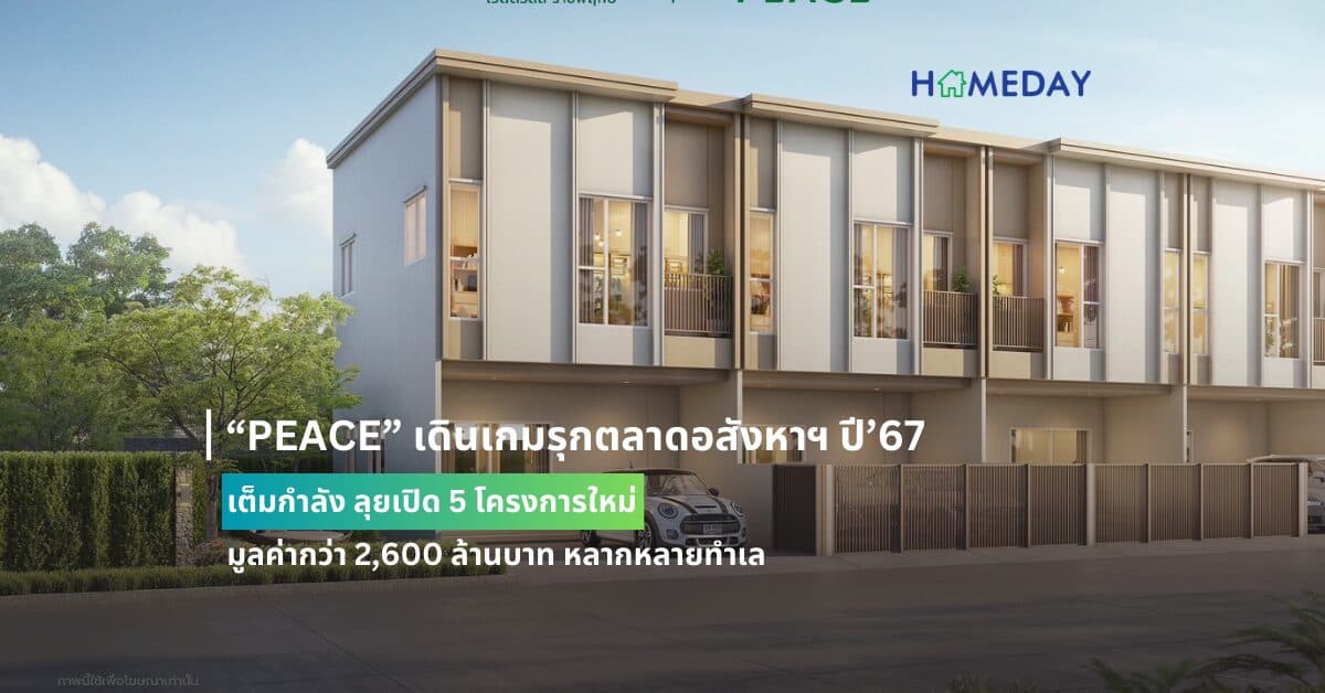 “PEACE” เดินเกมรุกตลาดอสังหาฯ ปี’67 เต็มกำลัง ลุยเปิด 5 โครงการใหม่ มูลค่ากว่า 2,600 ล้านบาท หลากหลายทำเล