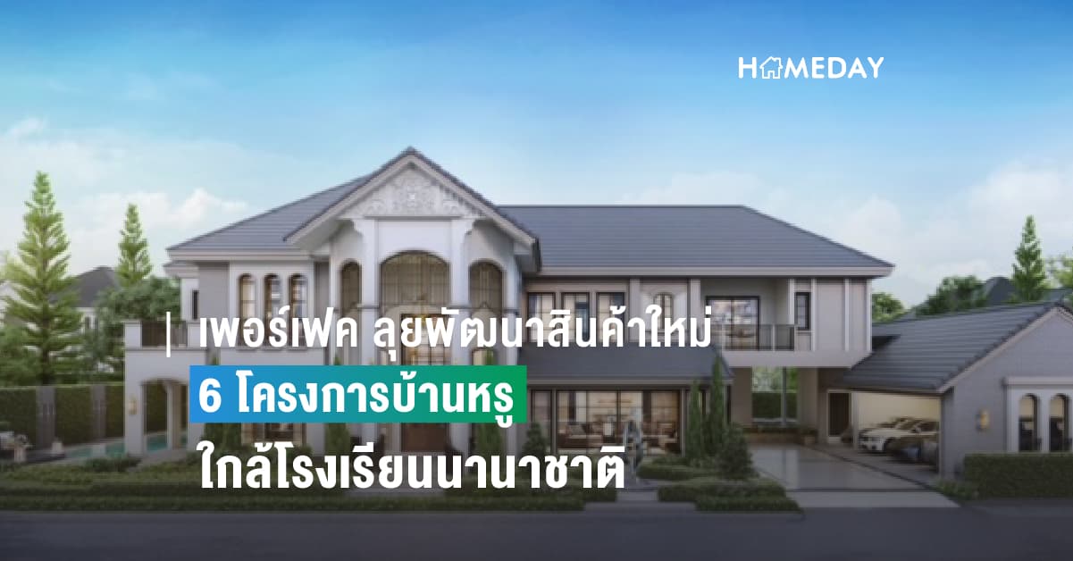 เพอร์เฟค ลุยพัฒนาสินค้าใหม่ใน 6 โครงการบ้านหรูใกล้โรงเรียนนานาชาติ