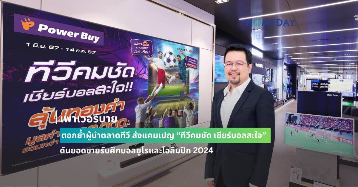 เพาเวอร์บาย ตอกย้ำผู้นำตลาดทีวี ส่งแคมเปญ “ทีวีคมชัด เชียร์บอลสะใจ” ดันยอดขายรับศึกบอลยูโรและโอลิมปิก 2024