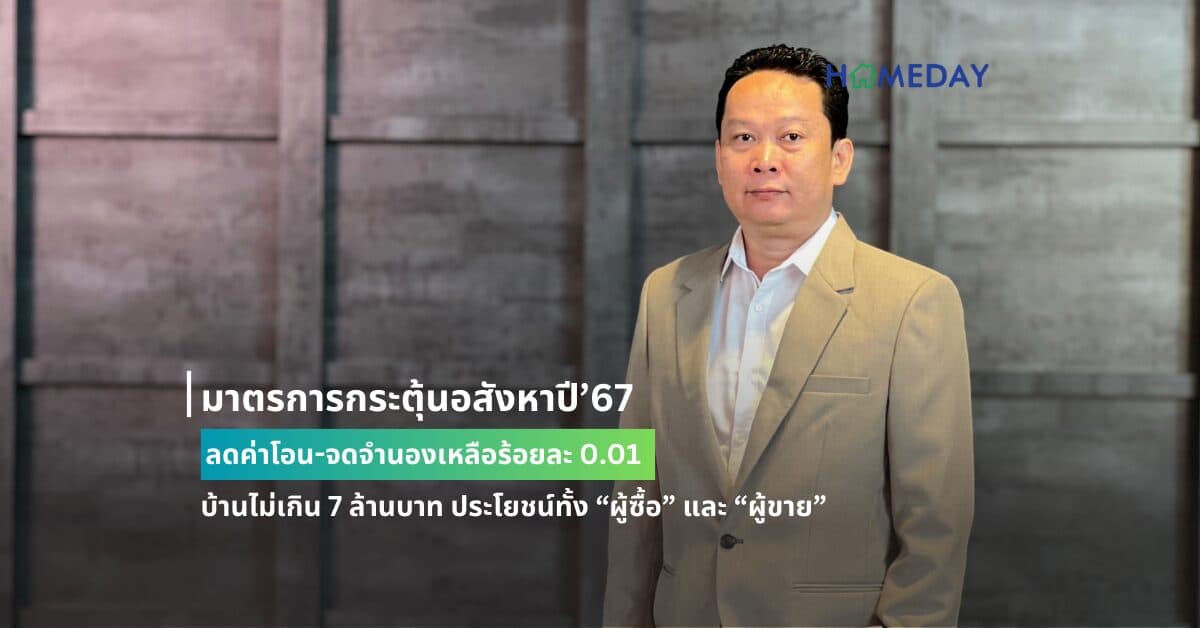 มาตรการกระตุ้นอสังหาปี’67 : ลดค่าโอน-จดจำนองเหลือร้อยละ 0.01 บ้านไม่เกิน 7 ล้านบาท ประโยชน์ทั้ง “ผู้ซื้อ” และ “ผู้ขาย”