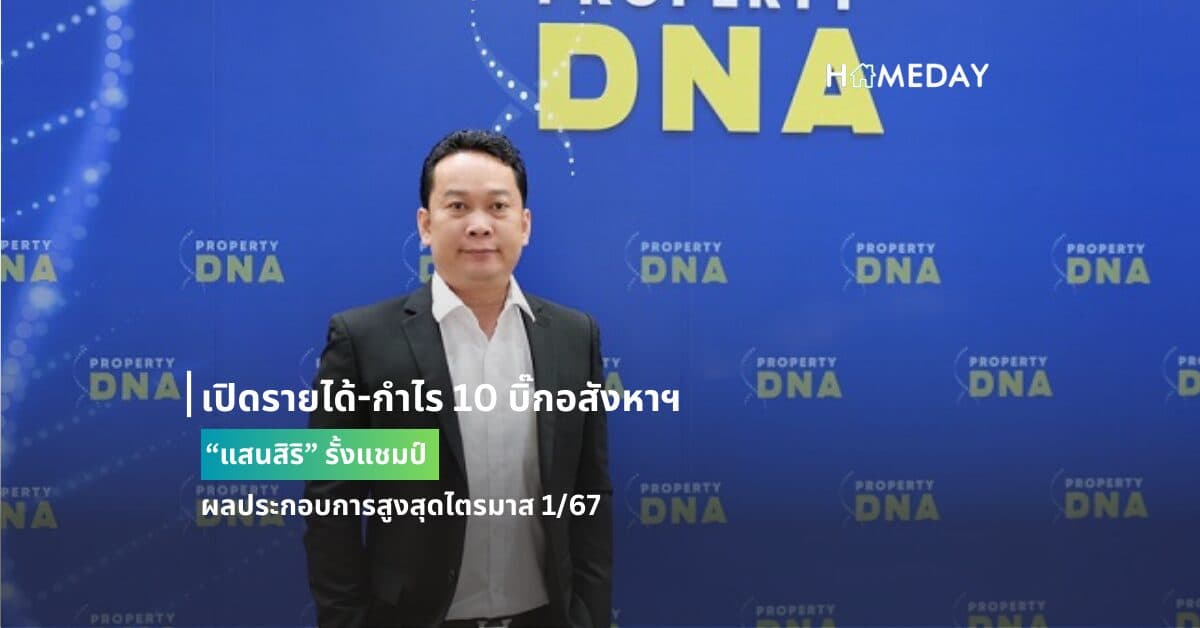 เปิดรายได้-กำไร 10 บิ๊กอสังหาฯ “แสนสิริ” รั้งแชมป์ ผลประกอบการสูงสุดไตรมาส 1/67