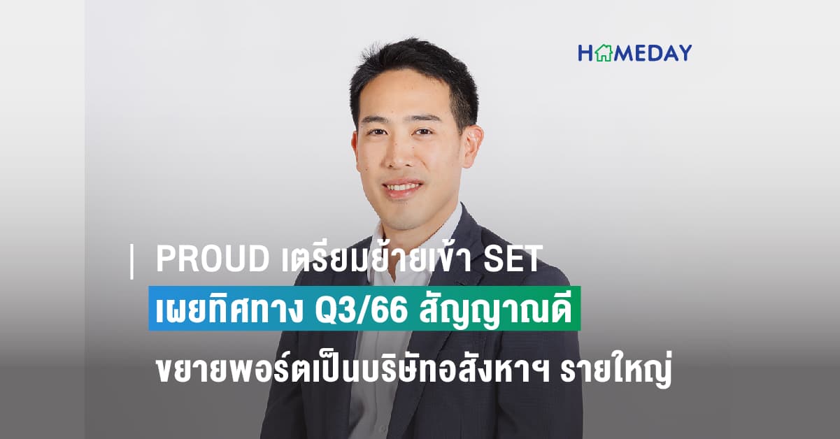 PROUD เตรียมย้ายเข้า SET หลังเทิร์นอะราวด์เต็มตัว เผยทิศทาง Q3/66 สัญญาณดี เดินหน้าขยายพอร์ตเป็นบริษัทอสังหาฯ รายใหญ่