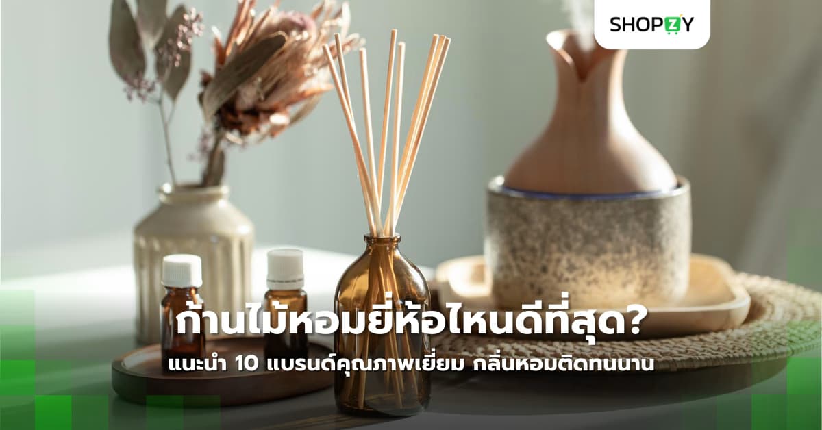 ก้านไม้หอมยี่ห้อไหนดีที่สุด? แนะนำ 10 แบรนด์คุณภาพเยี่ยม กลิ่นหอมติดทนนาน