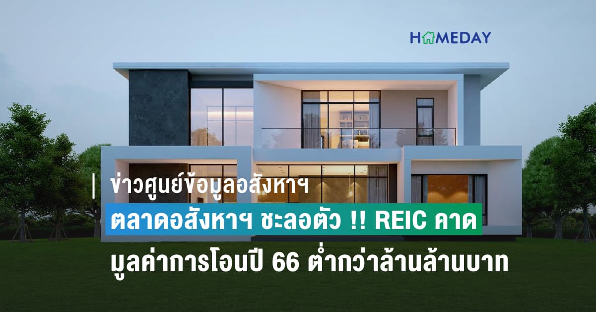 ตลาดอสังหาฯ ชะลอตัว !! REIC คาดมูลค่าการโอนปี 66 ต่ำกว่าล้านล้านบาท