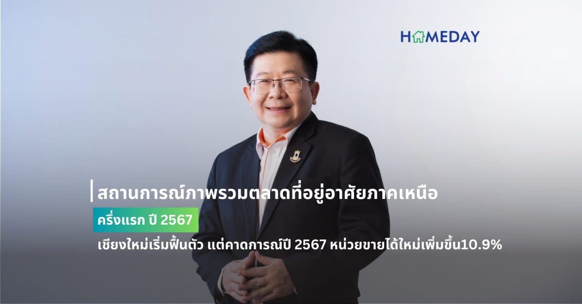 สถานการณ์ภาพรวมตลาดที่อยู่อาศัยภาคเหนือ ครึ่งแรก ปี 2567 เชียงใหม่เริ่มฟื้นตัว แต่คาดการณ์ปี 2567 หน่วยขายได้ใหม่เพิ่มขึ้น10.9%