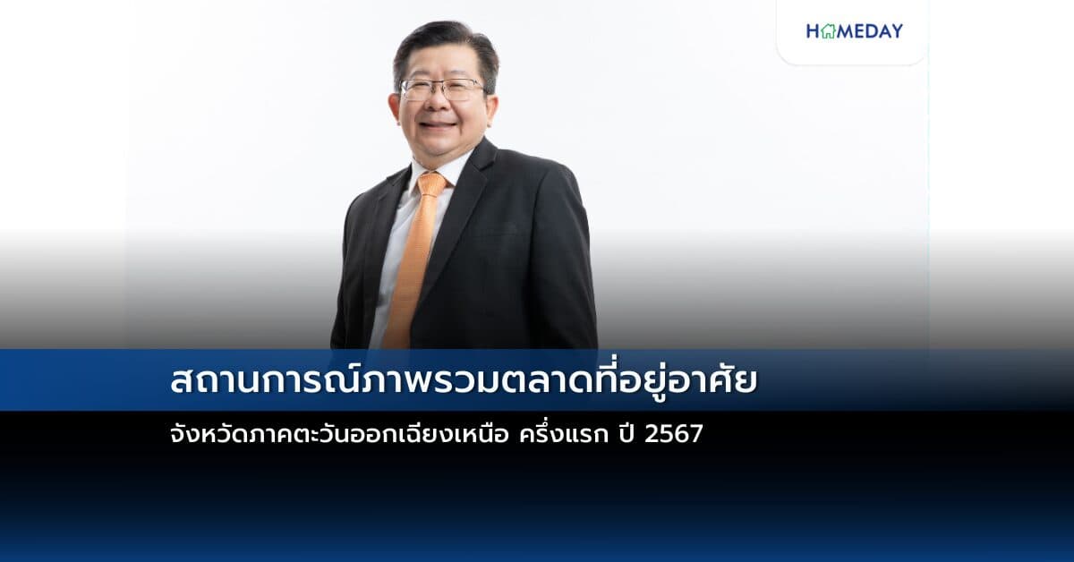 สถานการณ์ภาพรวมตลาดที่อยู่อาศัยจังหวัดภาคตะวันออกเฉียงเหนือ ครึ่งแรก ปี 2567