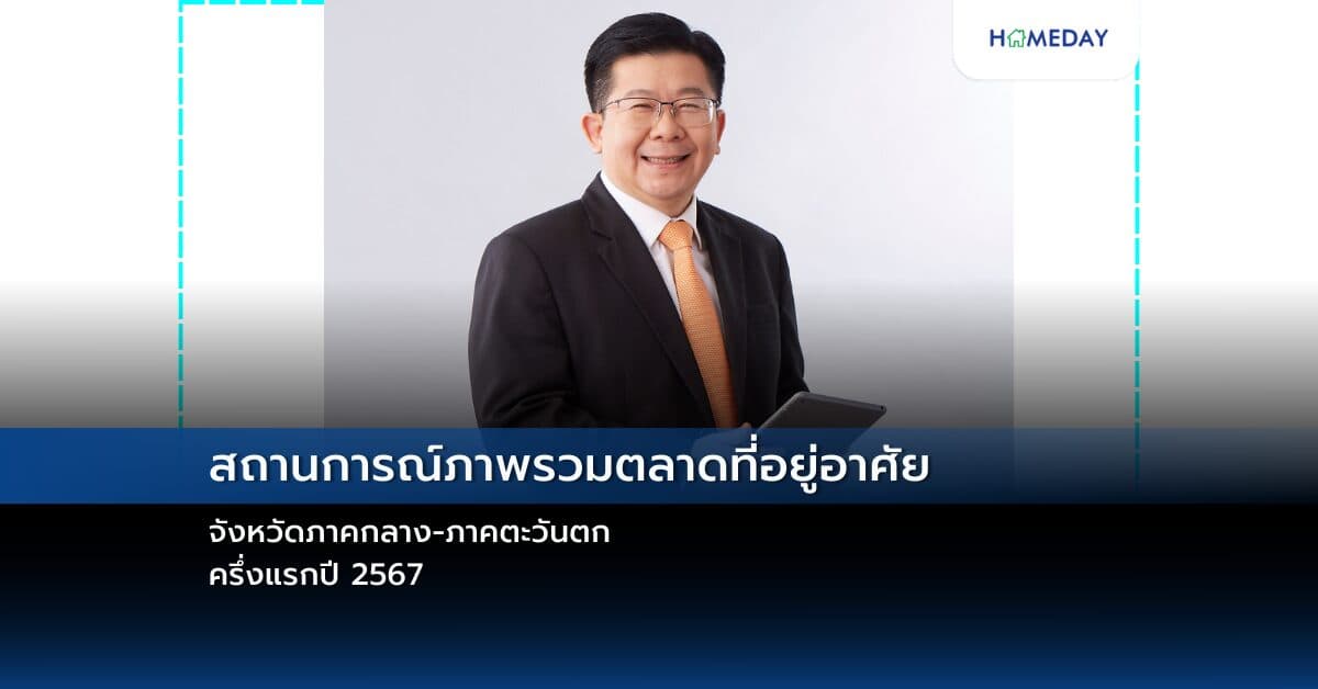 สถานการณ์ภาพรวมตลาดที่อยู่อาศัยจังหวัดภาคกลาง-ภาคตะวันตก ครึ่งแรกปี 2567