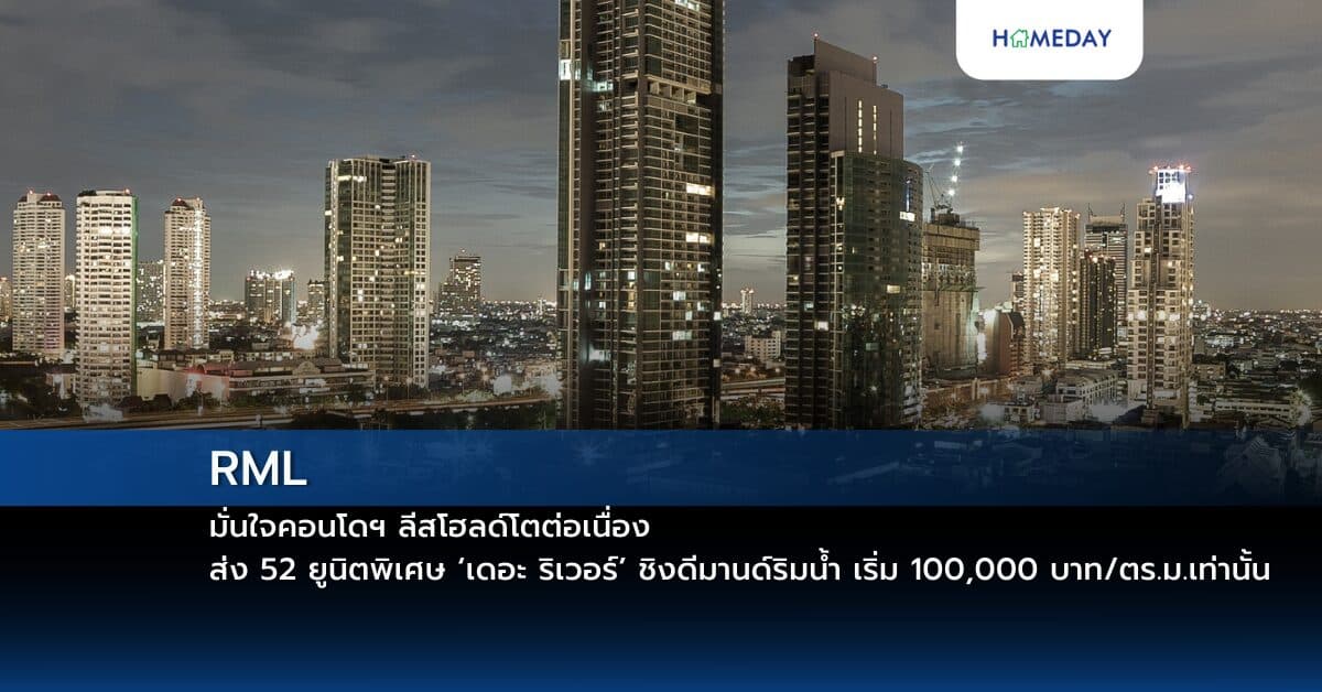 RML มั่นใจคอนโดฯ ลีสโฮลด์โตต่อเนื่อง ส่ง 52 ยูนิตพิเศษ ‘เดอะ ริเวอร์’ ชิงดีมานด์ริมน้ำ เริ่ม 100,000 บาท/ตร.ม.เท่านั้น