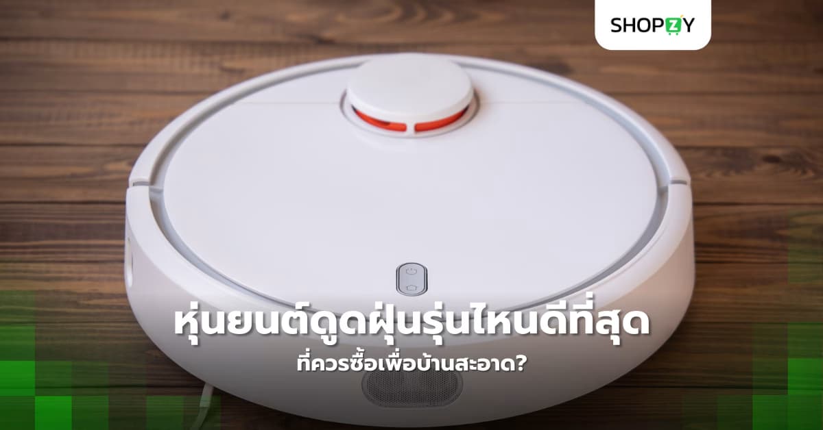 หุ่นยนต์ดูดฝุ่นรุ่นไหนดีที่สุดในปี 2025 ที่ควรซื้อเพื่อบ้านสะอาด?
