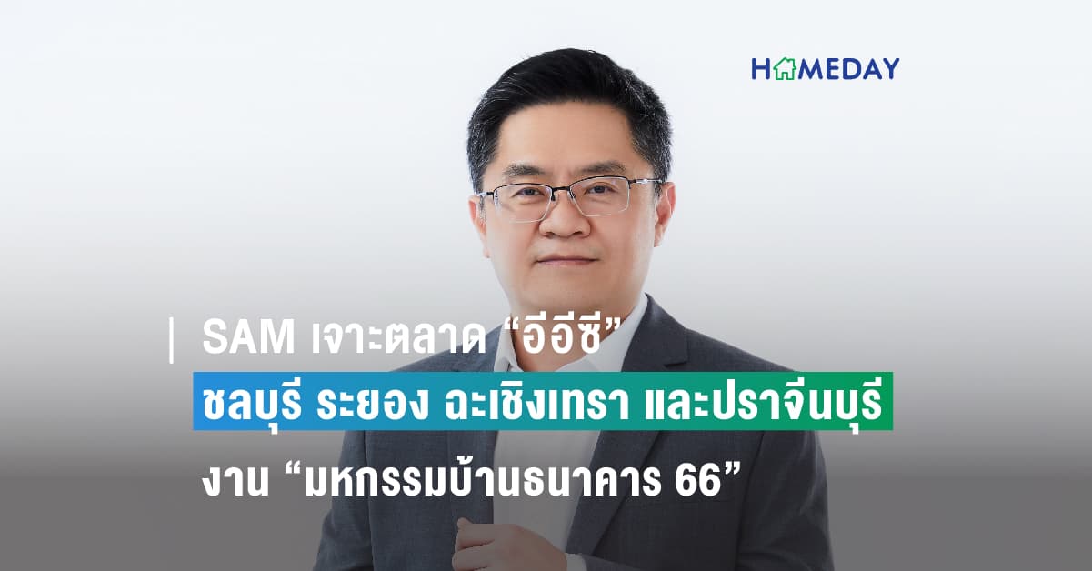 SAM เจาะตลาด “อีอีซี” พื้นที่ ชลบุรี ระยอง ฉะเชิงเทรา และปราจีนบุรี ร่วมงาน “มหกรรมบ้านธนาคาร 66” ที่เซ็นทรัล พัทยา