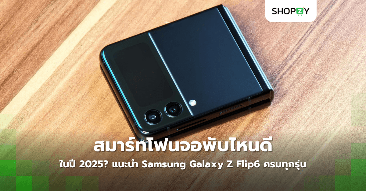 สมาร์ทโฟนจอพับไหนดีในปี 2025? แนะนำ Samsung Galaxy Z Flip6 ครบทุกรุ่น