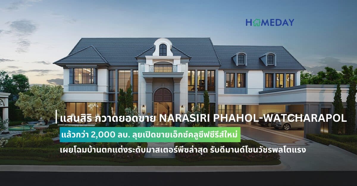แสนสิริ กวาดยอดขาย NARASIRI PHAHOL-WATCHARAPOL แล้วกว่า 2,000 ลบ. ลุยเปิดขายเอ็กซ์คลูซีฟซีรีส์ใหม่ เผยโฉมบ้านตกแต่งระดับมาสเตอร์พีซล่าสุด รับดีมานด์โซนวัชรพลโตแรง