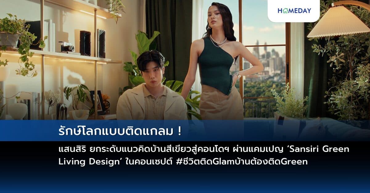 รักษ์โลกแบบติดแกลม ! แสนสิริ ยกระดับแนวคิดบ้านสีเขียวสู่คอนโดฯ ผ่านแคมเปญ ‘Sansiri Green Living Design’ ในคอนเซปต์ #ชีวิตติดGlamบ้านต้องติดGreen