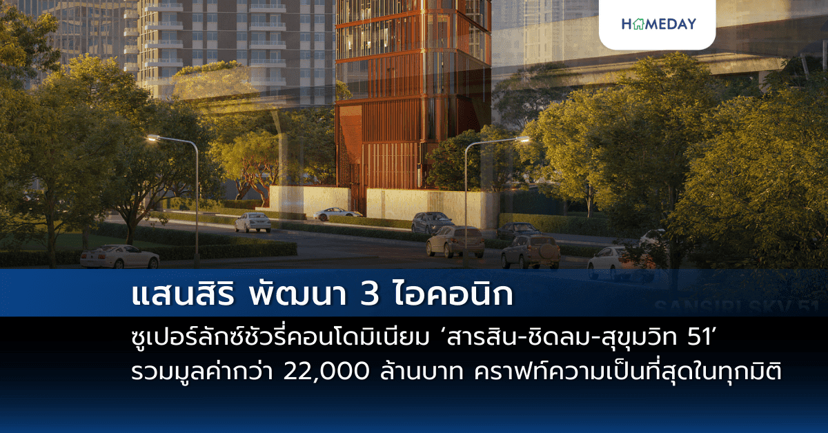 แสนสิริ พัฒนา 3 ไอคอนิก ซูเปอร์ลักซ์ชัวรี่คอนโดมิเนียม ‘สารสิน-ชิดลม-สุขุมวิท 51’ รวมมูลค่ากว่า 22,000 ล้านบาท คราฟท์ความเป็นที่สุดในทุกมิติ