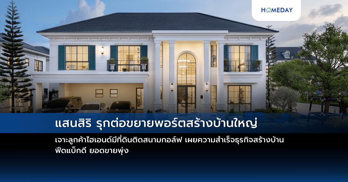 แสนสิริ รุกต่อขยายพอร์ตสร้างบ้านใหญ่ เจาะลูกค้าไฮเอนด์มีที่ดินติดสนามกอล์ฟ เผยความสำเร็จธุรกิจสร้างบ้าน ฟีดแบ็กดี ยอดขายพุ่ง