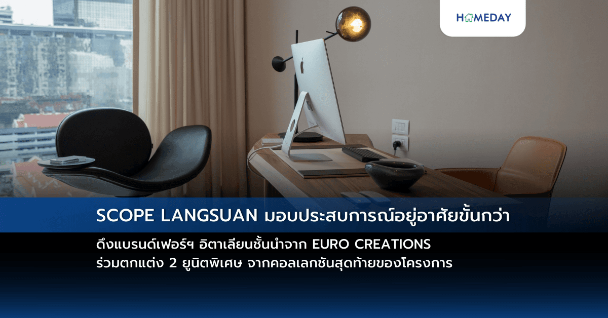 SCOPE LANGSUAN มอบประสบการณ์อยู่อาศัยขั้นกว่า ดึงแบรนด์เฟอร์ฯ อิตาเลียนชั้นนำจาก EURO CREATIONS ร่วมตกแต่ง 2 ยูนิตพิเศษ จากคอลเลกชันสุดท้ายของโครงการ