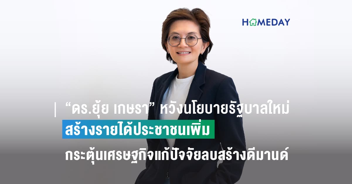 “ดร.ยุ้ย เกษรา” หวังนโยบายรัฐบาลใหม่สร้างรายได้ประชาชนเพิ่ม กระตุ้นเศรษฐกิจแก้ปัจจัยลบสร้างดีมานด์เข้าถึงที่อยู่อาศัยได้ง่ายขึ้น