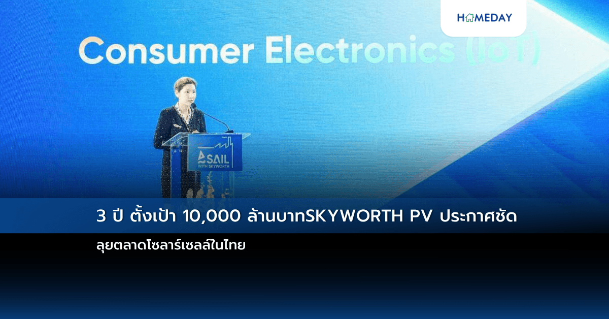 3 ปี ตั้งเป้า 10,000 ล้านบาท SKYWORTH PV ประกาศชัด ลุยตลาดโซลาร์เซลล์ในไทย