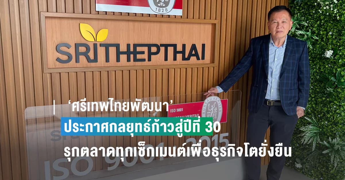 ‘ศรีเทพไทยพัฒนา’ ประกาศกลยุทธ์ก้าวสู่ปีที่ 30 เสริมทัพองค์กรแกร่ง-รุกตลาดทุกเซ็กเมนต์เพื่อธุรกิจโตยั่งยืน