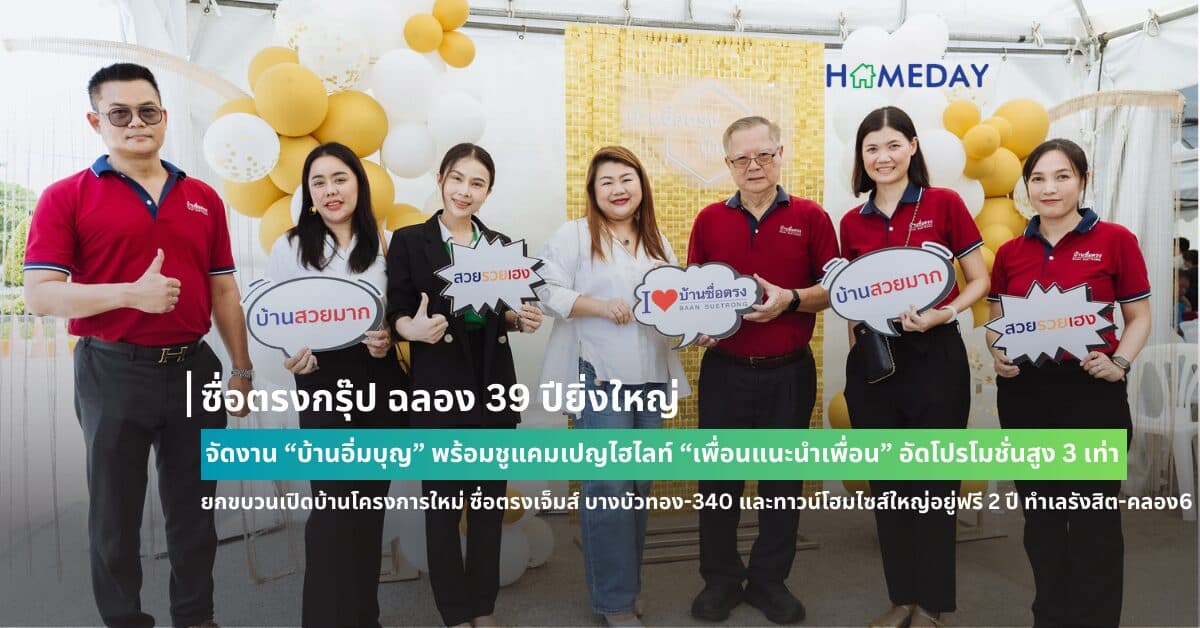 ซื่อตรงกรุ๊ป ฉลอง 39 ปียิ่งใหญ่ จัดงาน “บ้านอิ่มบุญ” พร้อมชูแคมเปญไฮไลท์ “เพื่อนแนะนำเพื่อน” อัดโปรโมชั่นสูง 3 เท่า ยกขบวนเปิดบ้านโครงการใหม่ ซื่อตรงเจ็มส์ บางบัวทอง-340 และทาวน์โฮมไซส์ใหญ่อยู่ฟรี 2 ปี ทำเลรังสิต-คลอง6