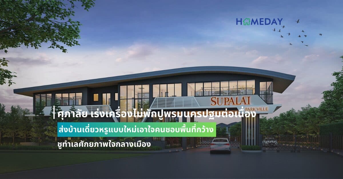 ศุภาลัย เร่งเครื่องไม่พักปูพรมนครปฐมต่อเนื่อง ส่งบ้านเดี่ยวหรูแบบใหม่เอาใจคนชอบพื้นที่กว้าง ชูทำเลศักยภาพใจกลางเมือง