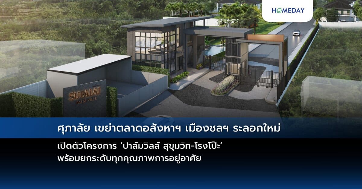 ศุภาลัย เขย่าตลาดอสังหาฯ เมืองชลฯ ระลอกใหม่ เปิดตัวโครงการ ‘ปาล์มวิลล์ สุขุมวิท-โรงโป๊ะ’ พร้อมยกระดับทุกคุณภาพการอยู่อาศัย