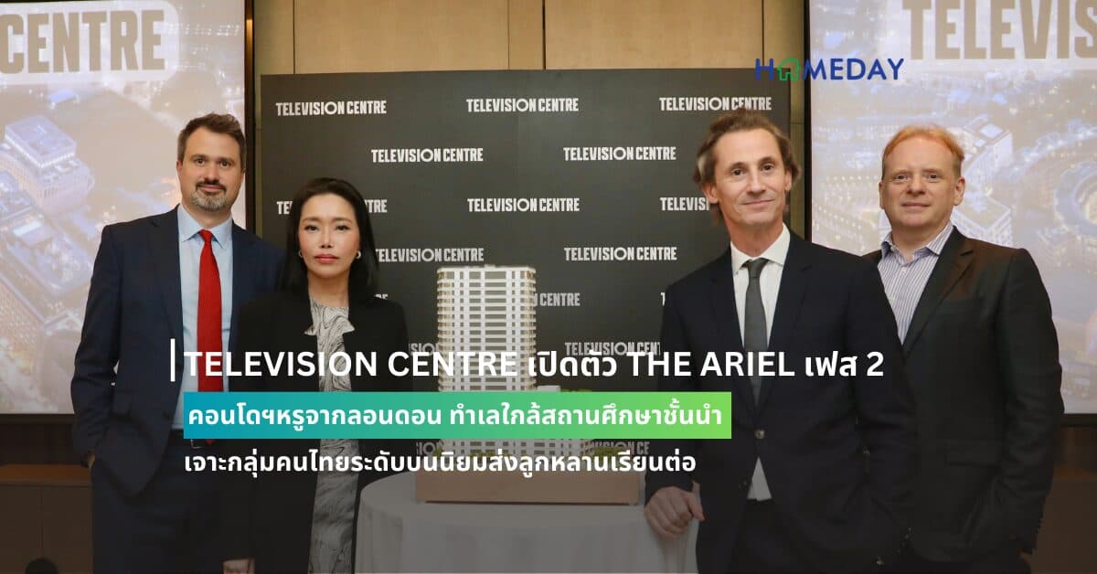 TELEVISION CENTRE เปิดตัว THE ARIEL เฟส 2 คอนโดฯหรูจากลอนดอน ทำเลใกล้สถานศึกษาชั้นนำเจาะกลุ่มคนไทยระดับบนนิยมส่งลูกหลานเรียนต่อ