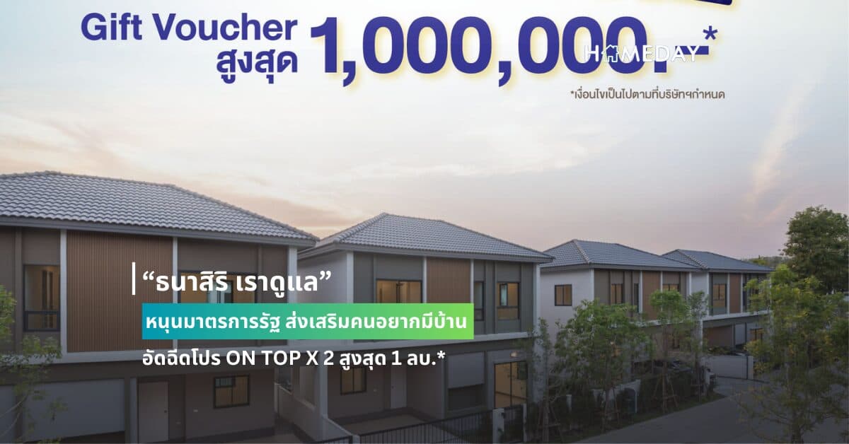 “ธนาสิริ เราดูแล” หนุนมาตรการรัฐ ส่งเสริมคนอยากมีบ้าน อัดฉีดโปร ON TOP X 2 สูงสุด 1 ลบ.*