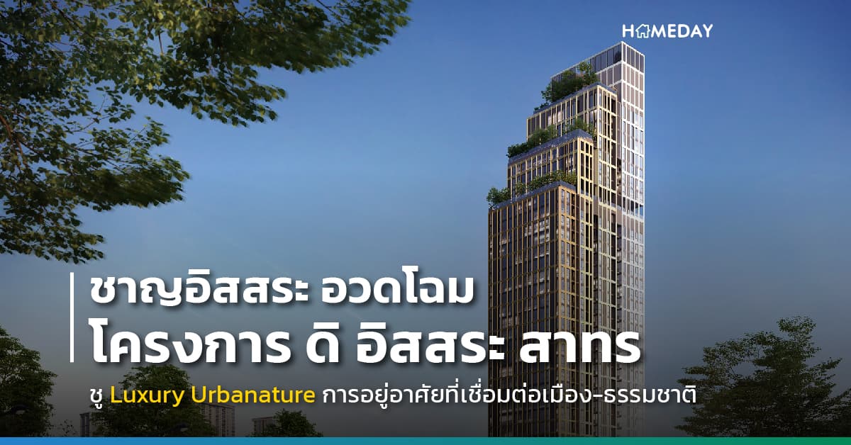 ชาญอิสสระ อวดโฉม โครงการ ดิ อิสสระ สาทร ครั้งแรก!! ชู Luxury Urbanature การอยู่อาศัยที่เชื่อมต่อเมือง-ธรรมชาติไว้ด้วยกัน