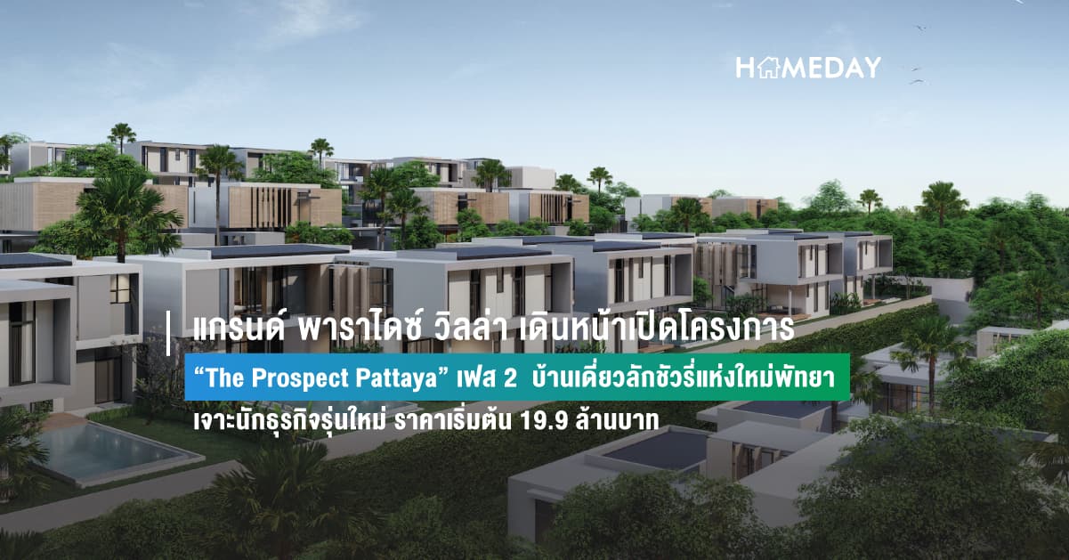 แกรนด์ พาราไดซ์ วิลล่า เดินหน้าเปิดโครงการ “The Prospect Pattaya” เฟส 2 บ้านเดี่ยวลักชัวรี่แห่งใหม่พัทยา เจาะนักธุรกิจรุ่นใหม่ ราคาเริ่มต้น 19.9 ล้านบาท