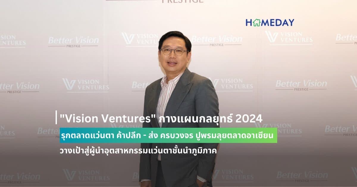 “Vision Ventures” กางแผนกลยุทธ์ 2024 รุกตลาดแว่นตา ค้าปลีก – ส่ง ครบวงจร ปูพรมลุยตลาดอาเซียน วางเป้าสู่ผู้นำอุตสาหกรรมแว่นตาชั้นนำภูมิภาค