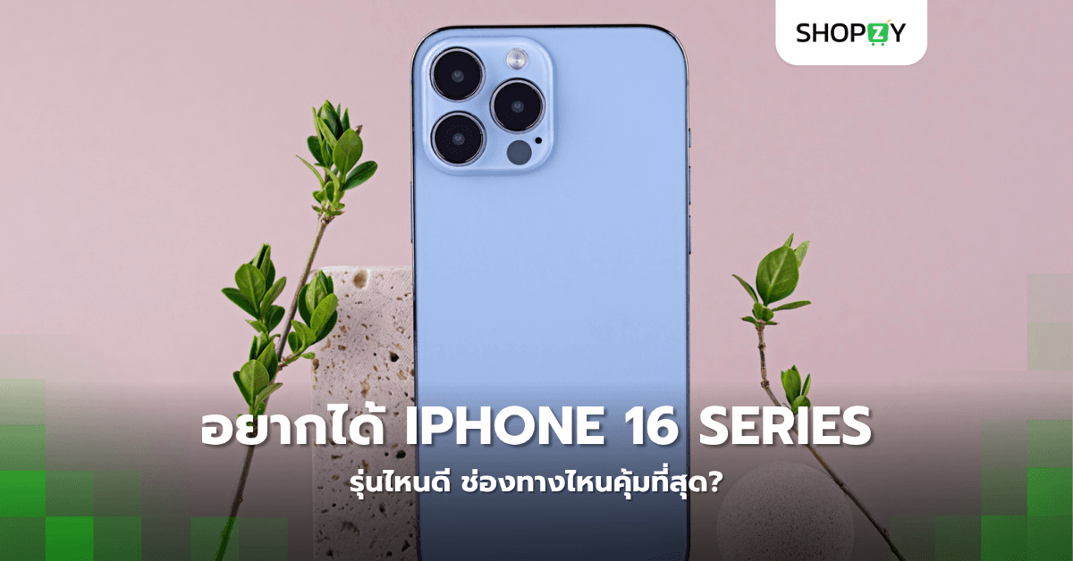 อยากได้ iPhone 16 Series รุ่นไหนดี ช่องทางไหนคุ้มที่สุด?