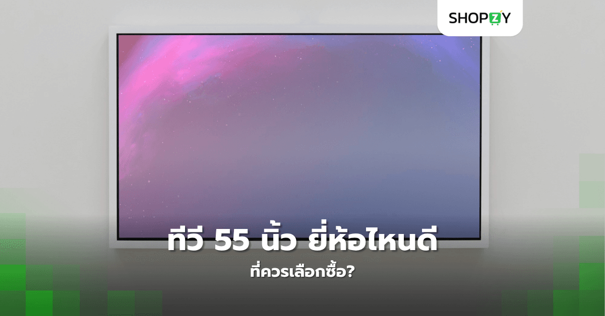 ทีวี 55 นิ้ว ยี่ห้อไหนดีที่ควรเลือกซื้อ?