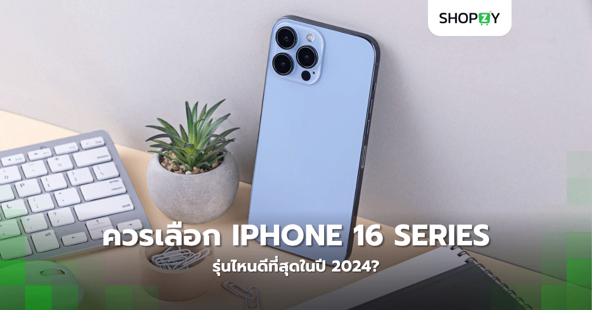 ควรเลือก iPhone 16 Series รุ่นไหนดีที่สุดในปี 2024?